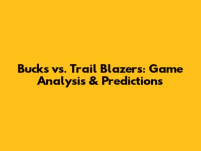 Bucks vs. Trail Blazers: Game Analysis & Predictions