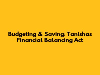 Budgeting & Saving: Tanisha's Financial Balancing Act