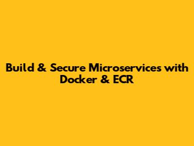 Build & Secure Microservices with Docker & ECR