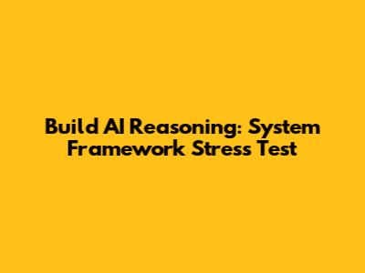 Build AI Reasoning: System Framework Stress Test