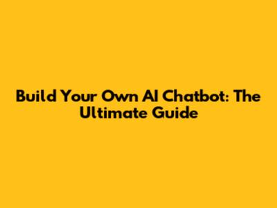 Build Your Own AI Chatbot: The Ultimate Guide