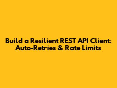 Build a Resilient REST API Client: Auto-Retries & Rate Limits