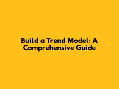 Build a Trend Model: A Comprehensive Guide