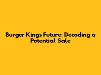 Burger King's Future: Decoding a Potential Sale