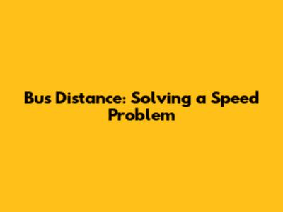 Bus Distance: Solving a Speed Problem