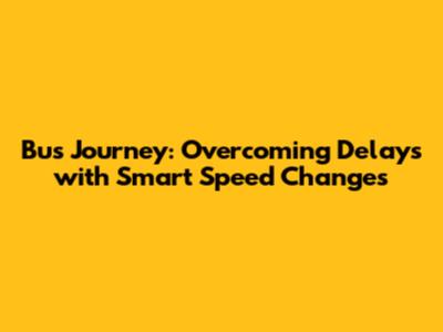 Bus Journey: Overcoming Delays with Smart Speed Changes