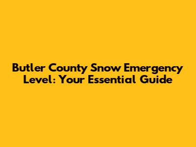 Butler County Snow Emergency Level: Your Essential Guide