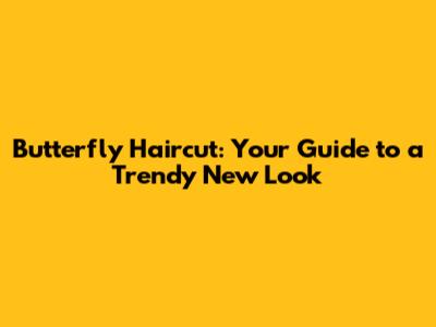 Butterfly Haircut: Your Guide to a Trendy New Look