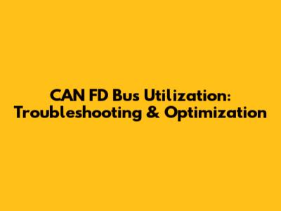 CAN FD Bus Utilization: Troubleshooting & Optimization