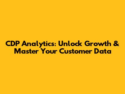 CDP Analytics: Unlock Growth & Master Your Customer Data