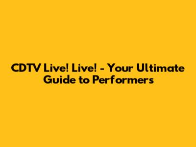 CDTV Live! Live! - Your Ultimate Guide to Performers