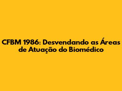 CFBM 1986: Desvendando as Áreas de Atuação do Biomédico