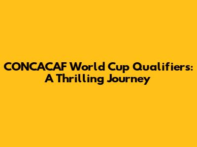 CONCACAF World Cup Qualifiers: A Thrilling Journey