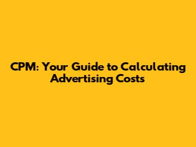 CPM: Your Guide to Calculating Advertising Costs
