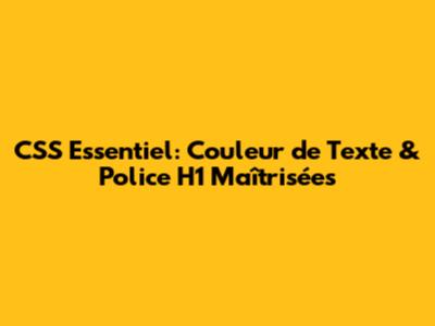 CSS Essentiel: Couleur de Texte & Police H1 Maîtrisées