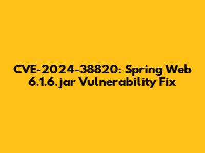 CVE-2024-38820: Spring Web 6.1.6.jar Vulnerability Fix