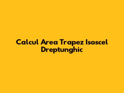Calcul Area Trapez Isoscel Dreptunghic