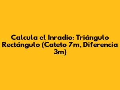 Calcula el Inradio: Triángulo Rectángulo (Cateto 7m, Diferencia 3m)