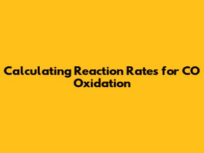 Calculating Reaction Rates for CO Oxidation
