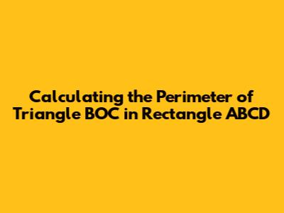 Calculating the Perimeter of Triangle BOC in Rectangle ABCD