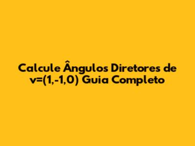 Calcule Ângulos Diretores de v=(1,-1,0) Guia Completo