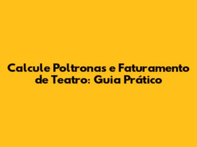 Calcule Poltronas e Faturamento de Teatro: Guia Prático