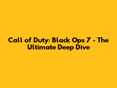 Call of Duty: Black Ops 7 - The Ultimate Deep Dive
