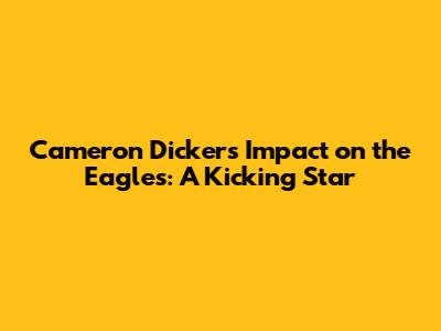 Cameron Dicker's Impact on the Eagles: A Kicking Star