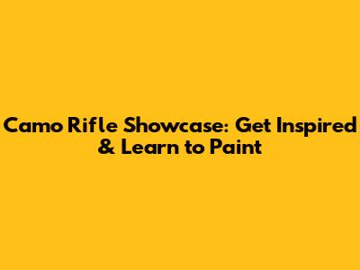 Camo Rifle Showcase: Get Inspired & Learn to Paint