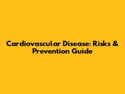 Cardiovascular Disease: Risks & Prevention Guide