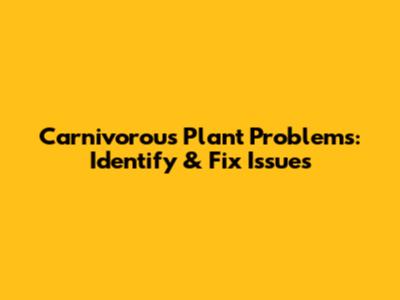 Carnivorous Plant Problems: Identify & Fix Issues