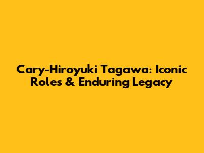 Cary-Hiroyuki Tagawa: Iconic Roles & Enduring Legacy