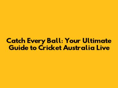 Catch Every Ball: Your Ultimate Guide to Cricket Australia Live