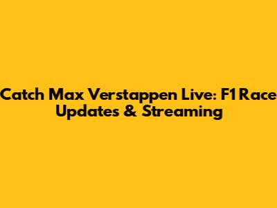 Catch Max Verstappen Live: F1 Race Updates & Streaming