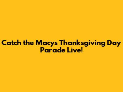Catch the Macy's Thanksgiving Day Parade Live!