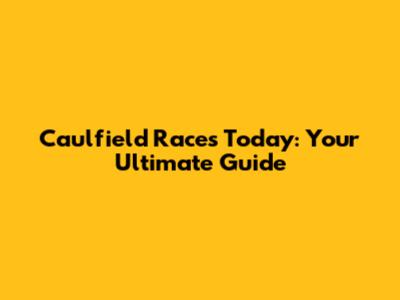 Caulfield Races Today: Your Ultimate Guide