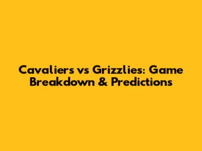 Cavaliers vs Grizzlies: Game Breakdown & Predictions