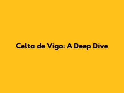 Celta de Vigo: A Deep Dive