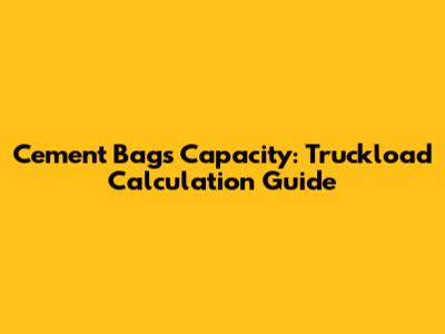 Cement Bags Capacity: Truckload Calculation Guide