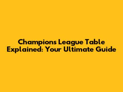 Champions League Table Explained: Your Ultimate Guide