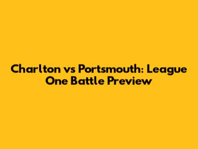 Charlton vs Portsmouth: League One Battle Preview