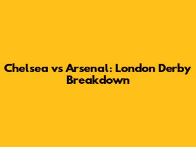 Chelsea vs Arsenal: London Derby Breakdown