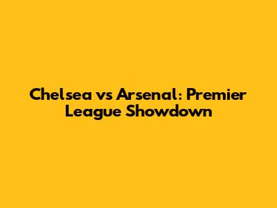 Chelsea vs Arsenal: Premier League Showdown