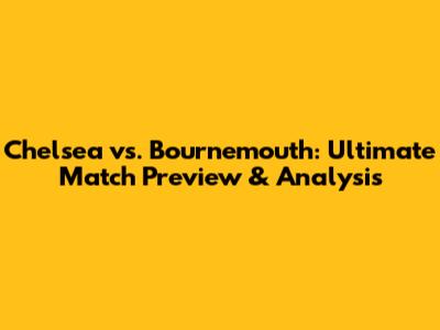 Chelsea vs. Bournemouth: Ultimate Match Preview & Analysis