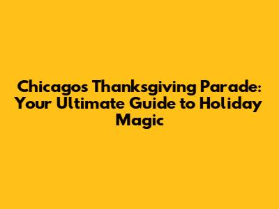 Chicago's Thanksgiving Parade: Your Ultimate Guide to Holiday Magic