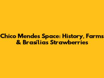 Chico Mendes Space: History, Farms & Brasília's Strawberries