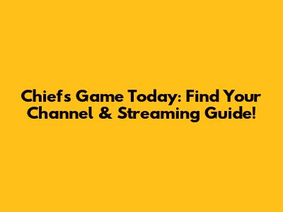 Chiefs Game Today: Find Your Channel & Streaming Guide!
