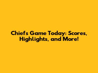 Chiefs Game Today: Scores, Highlights, and More!