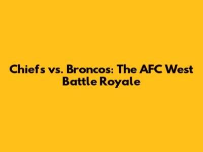 Chiefs vs. Broncos: The AFC West Battle Royale
