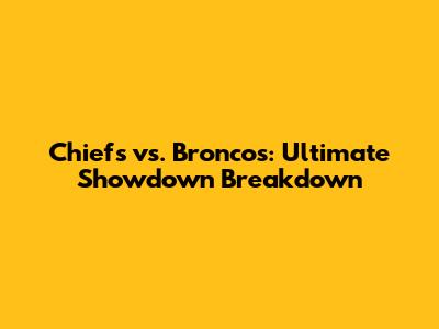 Chiefs vs. Broncos: Ultimate Showdown Breakdown